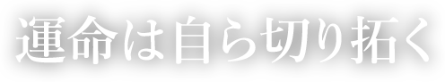 運命は自ら切り拓く